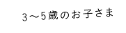 3〜5歳のお子さま